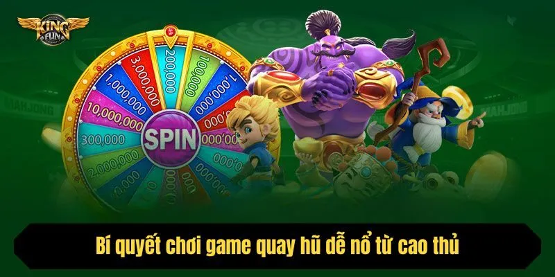 Bí quyết chơi game quay hũ dễ nổ từ cao thủ