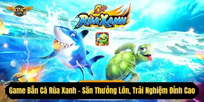 Game Bắn Cá Rùa Xanh - Săn Thưởng Lớn, Trải Nghiệm Đỉnh Cao