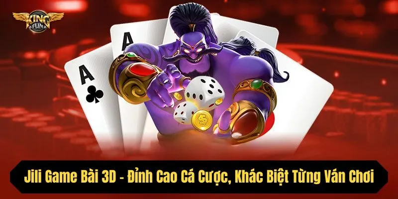 Jili Game Bài 3D - Đỉnh Cao Cá Cược, Khác Biệt Từng Ván Chơi