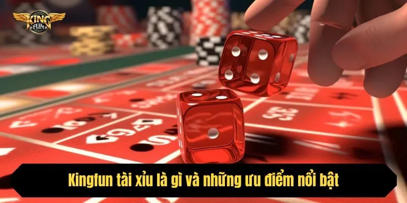 Kingfun tài xỉu là gì và những ưu điểm nổi bật