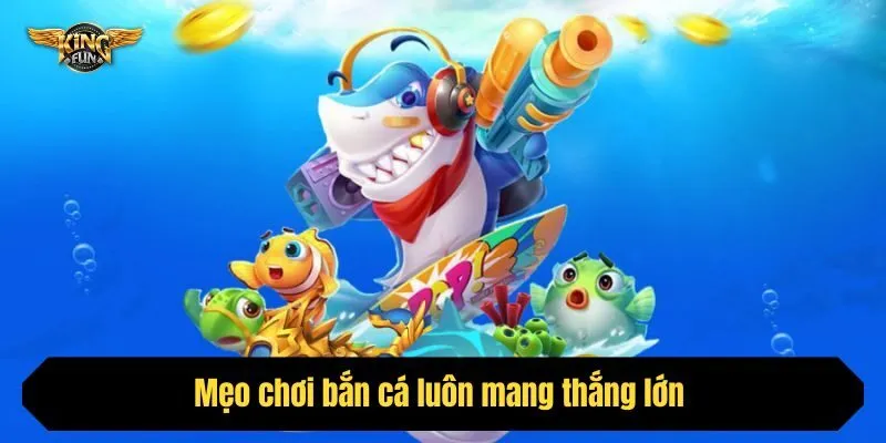 Mẹo chơi bắn cá luôn mang thắng lớn 