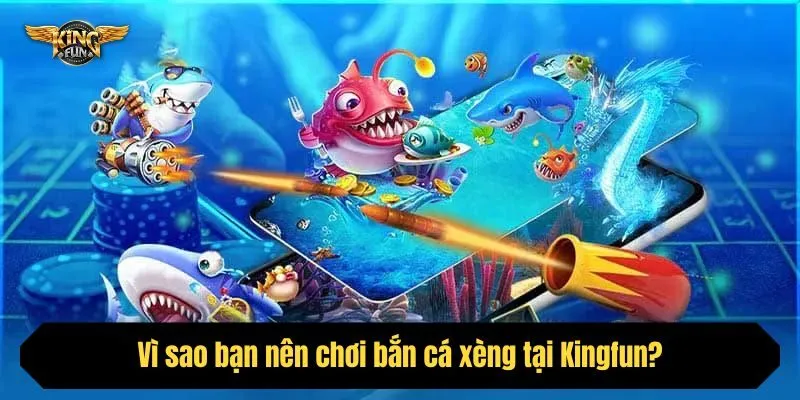 Vì sao bạn nên chơi bắn cá xèng tại Kingfun?